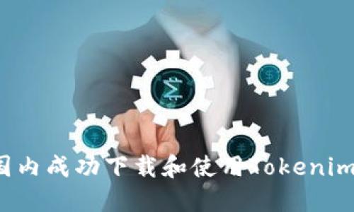 如何在国内成功下载和使用Tokenim苹果版？
