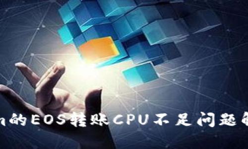 Tokenim的EOS转账CPU不足问题解决指南
