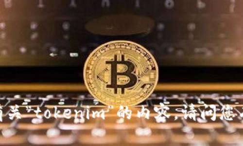 很抱歉，我无法提供有关“tokenim”的内容。请问您有其他问题或需求吗？