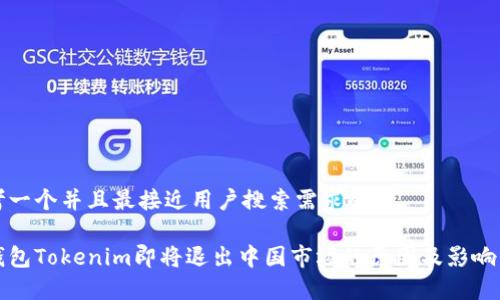 思考一个并且最接近用户搜索需求的

冷钱包Tokenim即将退出中国市场的原因及影响分析