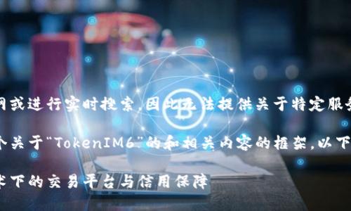抱歉，我无法直接访问互联网或进行实时搜索，因此无法提供关于特定服务或网站的准确和最新信息。

不过，我可以帮助你创建一个关于“TokenIM6”的和相关内容的框架。以下是一个示例：

TokenIM6: 了解区块链技术下的交易平台与信用保障