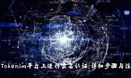 如何在Tokenim平台上进行实名认证：详细步骤与注意事项