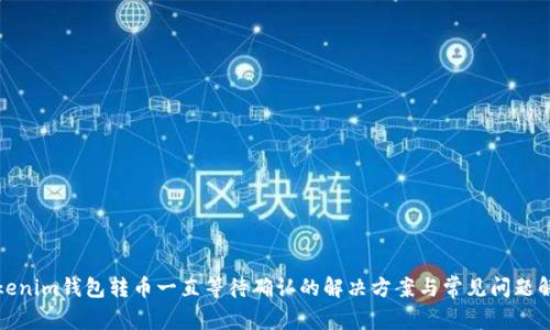 Tokenim钱包转币一直等待确认的解决方案与常见问题解答