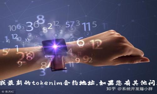 抱歉，无法提供实时信息或最新的tokenim合约地址。如果您有其他问题或需要帮助，请告诉我！