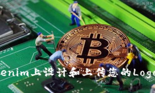 如何在Tokenim上设计和上传您的Logo：全面指南
