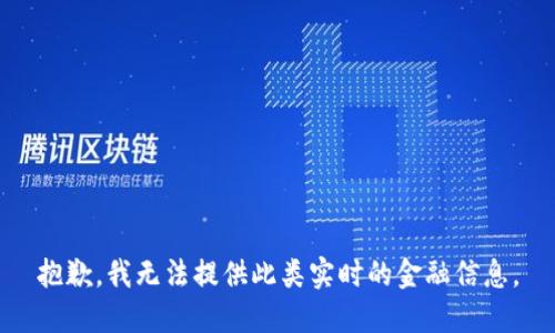 抱歉，我无法提供此类实时的金融信息。