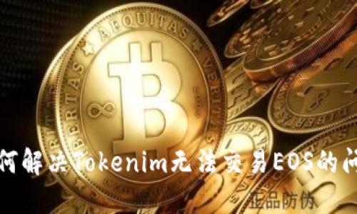 如何解决Tokenim无法交易EOS的问题