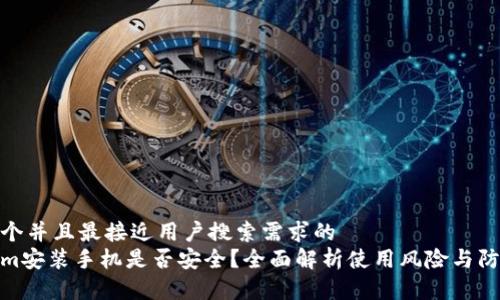 思考一个并且最接近用户搜索需求的  
Tokenim安装手机是否安全？全面解析使用风险与防护措施