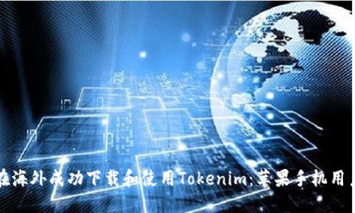 如何在海外成功下载和使用Tokenim：苹果手机用户指南