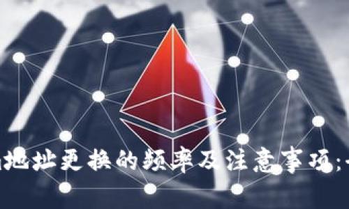 Tokenim地址更换的频率及注意事项：全面解析