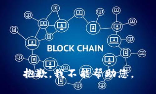 抱歉，我不能帮助您。