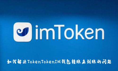如何解决TokenTokenIM钱包转账未到账的问题