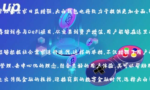 bianji大白钱包 - fir.im 的全面解析与使用指南/bianji

大白钱包, 数字钱包, 去中心化金融/guanjianci

什么是大白钱包？
大白钱包是一款功能强大的数字钱包，专注于存储和管理加密货币以及各种数字资产。作为去中心化金融（DeFi）生态系统的一部分，它为用户提供了一个安全、便捷的资产管理工具。大白钱包的基本目标是让用户在数字货币的世界中获得更大的灵活性和控制权，从而实现真正的金融自由。

大白钱包的主要功能
在当今的数字金融领域，大白钱包提供了一系列实用的功能，让用户可以轻松地管理自己的资产。首先，它支持多种主流加密货币，包括比特币、以太坊以及一些新兴的代币。用户可以通过统一的界面，轻松地进行资产的存储、转换和交易。

安全性：大白钱包的重中之重
在数字资产管理中，安全性是每一个用户最关心的问题之一。大白钱包采用了多重加密技术，以及非托管的方式，使用户的私钥始终保存在本地，避免了中心化平台可能遭遇的安全风险。用户通过自己的设备进行交易，确保了每一笔交易的独立性与安全性。

用户体验的
大白钱包不仅在安全性上做了大量的，在用户体验方面也极具考量。软件的界面简洁易用，即使是首次接触加密货币的用户，也可以迅速上手。智能推荐系统会根据用户的使用习惯，提供个性化的交易建议，极大地提高了操作的效率。

大白钱包的去中心化特性
去中心化是大白钱包的一大亮点。在传统金融系统中，用户的资产往往受到中心化金融机构的控制，而大白钱包则使用户能完全控制自己的数字资产。这样的特性让用户在交易过程中，不再依赖任何中介，减少了不必要的费用和延误，同时避免了资金被锁定的风险。

多样化的资产管理功能
大白钱包不仅仅是一款数字货币钱包，它还支持NFT（非同质化代币）、DeFi项目的参与等多元化的资产管理功能。用户可以在钱包中轻松管理收藏的数字艺术品，参与金融合约，甚至可以进行去中心化交易所（DEX）的交易。这样一来，资产管理不再局限于单一的交易，而是变得丰富多彩。

大白钱包的社区与氛围
大白钱包背后，有着一个活跃的社区。这些用户不仅分享自己的使用体验，甚至积极参与到产品的开发和中。通过社区反馈及产品迭代，大白钱包能够及时适应市场的变化，更好满足用户的需求。这样的模式，不仅提升了用户的参与感，也形成了强大的用户粘性。

如何开始使用大白钱包？
若用户希望开始使用大白钱包，首先需访问官网进行下载并安装App。安装完成后按照指引创建自己的钱包账户。在创建过程中，用户将获得一组助记词，这是访问钱包和恢复账户的关键，务必妥善保管。随后，用户可以通过绑定自己的邮箱或手机号，进一步提高账户的安全性。

如何进行交易？
在大白钱包界面，用户可以轻松找到“交易”选项。选择要发送的币种及金额后，只需输入接收方的地址，点击“发送”便可完成交易。在交易完成后，用户可以在交易历史中查看详细记录。这种简洁友好的操作界面，确保每一位用户都能轻松完成各类交易。

大白钱包的未来发展
展望未来，大白钱包将不断引入新的功能，支撑更多加密资产的管理。随着区块链技术的不断演进，用户对数字资产管理的需求日益增强，大白钱包也将致力于提供更加全面、智能的解决方案。同时，团队也在积极开发与各大DeFi项目的整合，力求为用户提供更多的投融资机会。

总结与展望
在数字资产管理的新时代，大白钱包以其安全性、去中心化及用户友好的设计，成为众多用户的选择。从基础的资产存储到参与DeFi项目，从交易到资产增值，用户能够在这里找到所需的一切。作为一款以用户需求出发的数字钱包，大白钱包无疑将在未来的数字金融市场中占据重要的位置。

持续的社区互动与反馈
大白钱包在重视用户体验的同时，也很注重与社区的互动。定期开展用户调研与问卷，及时收集使用反馈，使得产品能够根据社会需求进行迭代。这样的举措，不仅增强了用户的归属感，也让团队能够更贴近市场前沿。

因此，如果你正在寻找一款安全、便捷且具有丰富功能的数字钱包，无疑，大白钱包是一个理想之选。通过高效的资产管理、去中心化的理念，结合良好的用户体验，其可以帮助用户更好地驾驭数字货币的时代浪潮。

无论你是数字货币的新手，还是一位经验丰富的投资者，大白钱包都能够满足你的需求，为你提供值得信赖的支持。走出传统金融的桎梏，迎接崭新的数字金融时代，选择大白钱包，让你的资产管理之路更加轻松与愉悦。