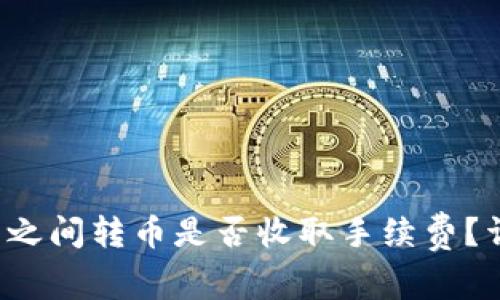 TokenTokenIM钱包之间转币是否收取手续费？详细解析及注意事项