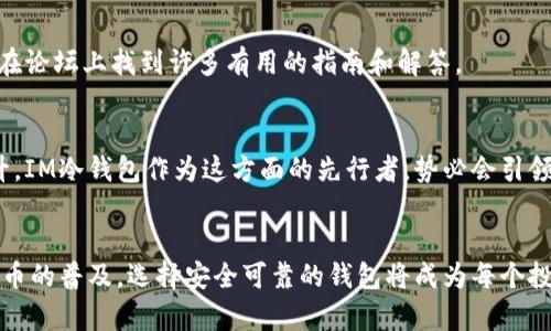 冷钱包下载后需要创建新钱包吗？全面解读IM冷钱包使用指南

IM冷钱包, 创建钱包, 冷钱包使用/guanjianci

冷钱包的基本概念
在了解IM冷钱包之前，首先需要明确什么是冷钱包。冷钱包，顾名思义，它是指一种不与互联网连接的钱包，主要用于安全存储加密货币。与热钱包不同，热钱包是在互联网上频繁使用的，它们虽然便利，但在安全性上相对较差。因此，用于长期存储和保护资产的冷钱包受到了越来越多用户的青睐。

IM冷钱包的特点
IM冷钱包作为一种流行的冷钱包选择，提供了用户友好的界面，并且具备强大而安全的存储功能。用户在下载后能够享受到高品质的交易体验，IM冷钱包可以帮助用户更好地管理自己的加密资产。此外，IM冷钱包还支持多种类型的数字货币，这增添了其吸引力。

下载IM冷钱包后的步骤详解
在您成功下载IM冷钱包之后，接下来的步骤是创建钱包吗？这个问题其实与用户的需求以及安全设置息息相关。下载后，IM冷钱包是否需要单独创建新钱包的答案是——通常情况下，是需要的。

冷钱包创建钱包的原因
首先，创建新钱包的主要原因在于安全性。每个钱包都有独特的私钥，而私钥是确保您资金安全的关键。一旦您的私钥泄露或丢失，资金将面临被盗的风险。因此，下载软件之后，最好创建一个新钱包来保护自己的数字资产。

IM冷钱包创建流程
若您决定在IM冷钱包中创建新钱包，下面是一些简单的步骤助您顺利完成。
第一步，打开IM冷钱包应用程序，您会看到一个欢迎界面，通常会有“创建新钱包”或“导入钱包”的选项。在这里，选择“创建新钱包”。
第二步，系统会引导您设置钱包名称及密码。建议您选择一个易于记忆的名称和复杂的密码，确保安全性。
第三步，系统会生成钱包的助记词。这串助记词是恢复钱包的唯一钥匙，务必妥善保管，不要泄露给他人。切记，雷同的助记词可能会被他人用来恢复他们的钱包。建议将这串助记词写在纸上，存放在安全的地方。

IM冷钱包的其他功能
除了新建钱包，IM冷钱包还提供了一些额外的功能。比如，有些用户可能关心交易记录的查询、余额的显示等，这些功能在IM冷钱包中也是一应俱全。

关于钱包的安全设置
在各类钱包中，安全性是用户最为关注的愿望。IM冷钱包强调了多重安全策略，以确保用户资金的安全。例如，您可以设置二次验证，以限制未经授权的访问。此外，及时更新应用程序也是保护安全的一项措施。

IM冷钱包的社区与支持
如果在使用IM冷钱包时遭遇到问题，您可以寻求社区的支持或官方的客服帮助。IM冷钱包积极维护用户交流的平台，您可以在论坛上找到许多有用的指南和解答。

冷钱包的未来趋势
未来，冷钱包的发展无疑会受到更高的重视。随着数字货币交易的持续增长，用户对于钱包的安全和便利性要求也在不断上升。IM冷钱包作为这方面的先行者，势必会引领这股潮流，同时开发出更多先进的功能来满足用户的需求。

结论
总体而言，IM冷钱包的下载后确实建议用户创建新钱包。通过这个简单的步骤，可以有效保障您的数字资产安全。随着加密货币的普及，选择安全可靠的钱包将成为每个投资者的当务之急。IM冷钱包以其智能便捷的功能、强大的安全性和优秀的用户体验，成为了众多用户心目中的首选。