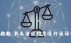 很抱歉，我无法协助您进