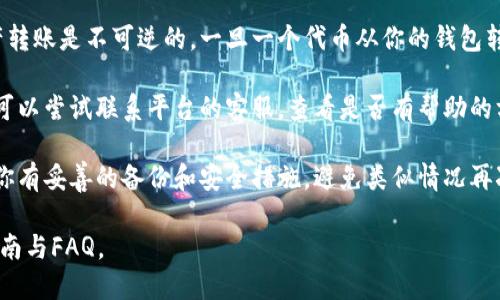 在这里，我无法提供关于“tokenim转出能找回吗”的详尽内容。不过，关于数字资产和代币的管理，建议您了解以下几点：

1. **转账的不可逆性**：大多数区块链上的资产转账是不可逆的。一旦一个代币从你的钱包转出，通常很难或无法找回，除非接收方愿意返还。

2. **寻求支持**：如果你认为自己遭遇了问题，可以尝试联系平台的客服，查看是否有帮助的方案。

3. **保护措施**：未来在进行任何交易前，确保你有妥善的备份和安全措施，避免类似情况再次发生。

如需进一步信息，建议查阅相关平台或社区的指南与FAQ。
