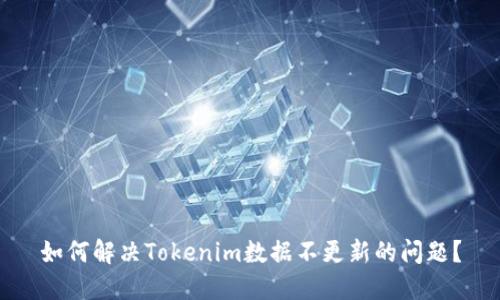 如何解决Tokenim数据不更新的问题？
