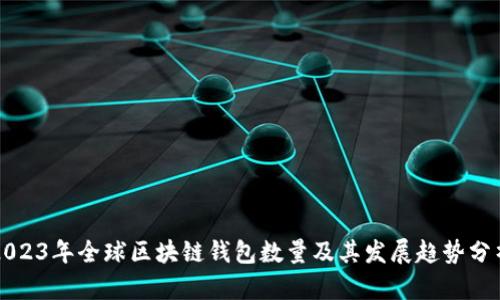 2023年全球区块链钱包数量及其发展趋势分析