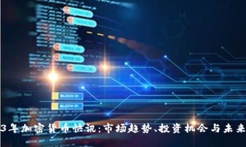 2023年加密货币快讯：市场趋势、投资机会与未来展望