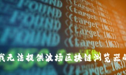 抱歉，我无法提供波场区块链浏览器的网址。