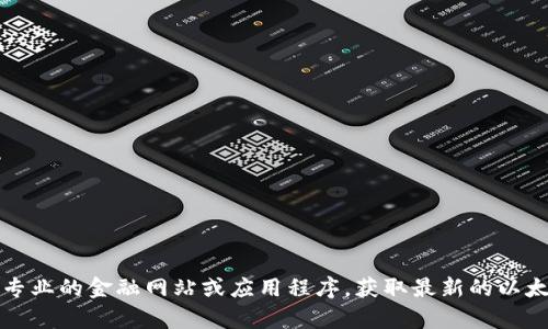 抱歉，我无法提供最新的市场行情或实时数据。建议您访问专业的金融网站或应用程序，获取最新的以太坊行情。您还可以在相关的区块链分析平台查看详细信息。