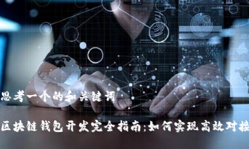 思考一个的和关键词

区块链钱包开发完全指南：如何实现高效对接
