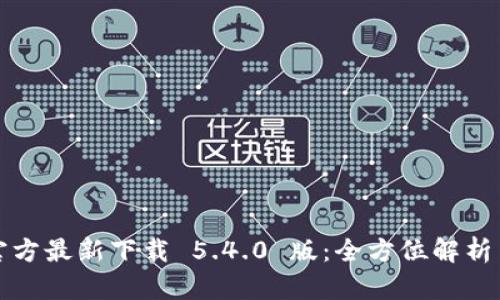 小狐钱包官方最新下载 5.4.0 版：全方位解析与使用指南