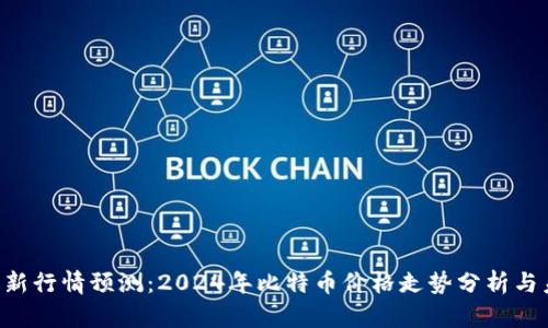 BTC币最新行情预测：2024年比特币价格走势分析与未来趋势