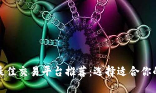  2023年最佳交易平台推荐：选择适合你的投资利器