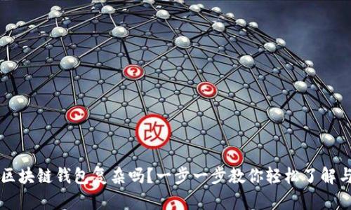 优质区块链钱包复杂吗？一步一步教你轻松了解与使用
