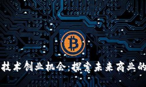 区块链技术创业机会：探索未来商业的新蓝海