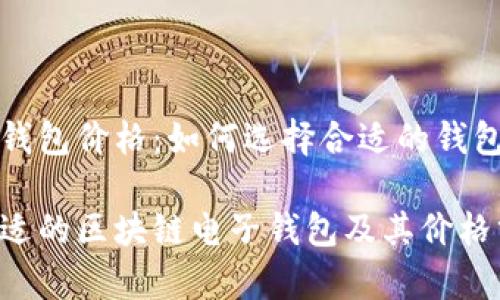 区块链电子钱包价格：如何选择合适的钱包并节省成本

如何选择合适的区块链电子钱包及其价格分析