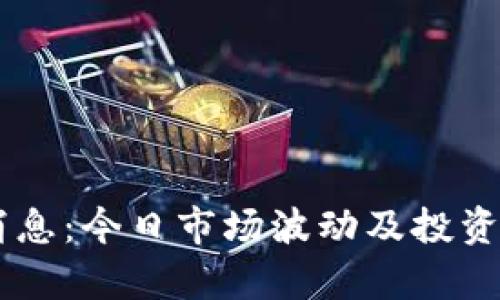 币圈最新消息：今日市场波动及投资者心态分析