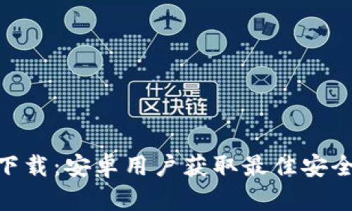 Tokenim客户端下载：安卓用户获取最佳安全工具的完整指南