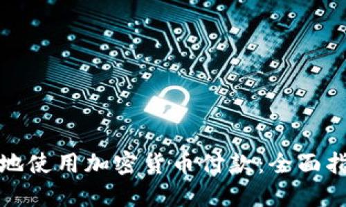 如何安全便捷地使用加密货币付款：全面指南与实用技巧