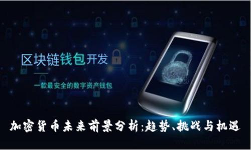 加密货币未来前景分析：趋势、挑战与机遇