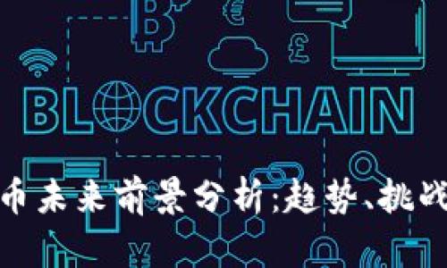 加密货币未来前景分析：趋势、挑战与机遇