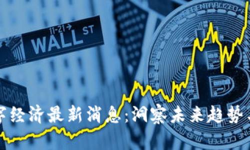 区块链数字经济最新消息：洞察未来趋势与发展机遇